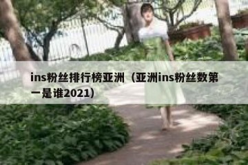 ins粉丝排行榜亚洲（亚洲ins粉丝数第一是谁2021）