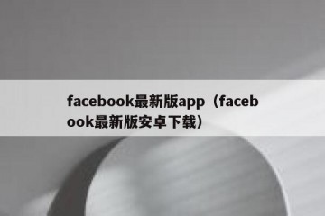 facebook最新版app（facebook最新版安卓下载）