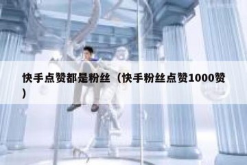 快手点赞都是粉丝（快手粉丝点赞1000赞）