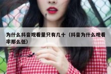 为什么抖音观看量只有几十（抖音为什么观看率那么低）