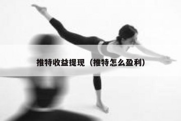 推特收益提现（推特怎么盈利）