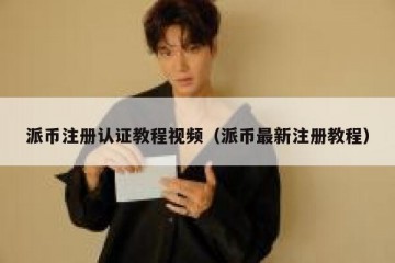 派币注册认证教程视频（派币最新注册教程）