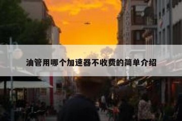 油管用哪个加速器不收费的简单介绍