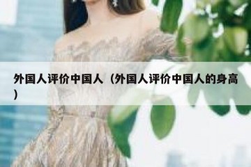 外国人评价中国人（外国人评价中国人的身高）