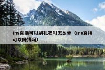 ins直播可以刷礼物吗怎么弄（ins直播可以赚钱吗）