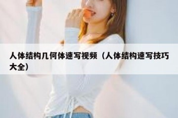 人体结构几何体速写视频（人体结构速写技巧大全）