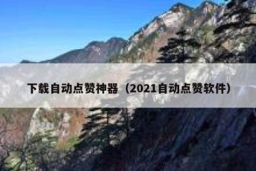 下载自动点赞神器（2021自动点赞软件）
