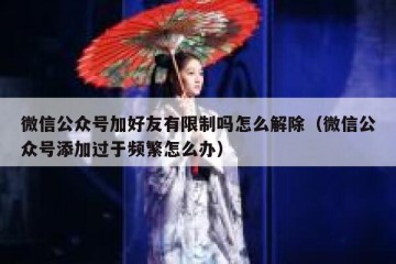 微信公众号加好友有限制吗怎么解除（微信公众号添加过于频繁怎么办）
