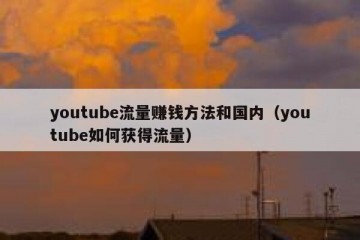 youtube流量赚钱方法和国内（youtube如何获得流量）