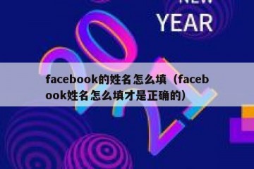 facebook的姓名怎么填（facebook姓名怎么填才是正确的）