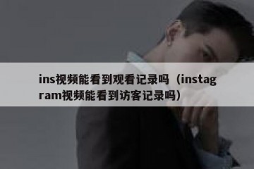 ins视频能看到观看记录吗（instagram视频能看到访客记录吗）