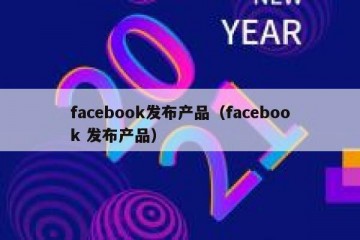facebook发布产品（facebook 发布产品）