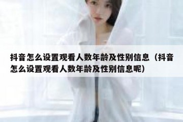 抖音怎么设置观看人数年龄及性别信息（抖音怎么设置观看人数年龄及性别信息呢）