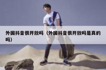 外国抖音很开放吗（外国抖音很开放吗是真的吗）