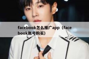 facebook怎么推广app（facebook账号购买）