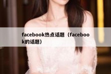 facebook热点话题（facebook的话题）