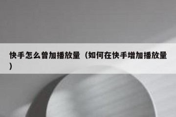 快手怎么曾加播放量（如何在快手增加播放量）