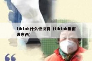 tiktok什么也没有（tiktok里面没东西）