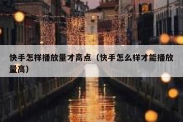 快手怎样播放量才高点（快手怎么样才能播放量高）