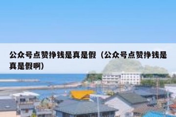 公众号点赞挣钱是真是假（公众号点赞挣钱是真是假啊）