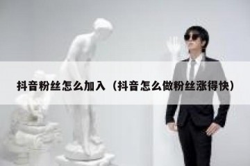 抖音粉丝怎么加入（抖音怎么做粉丝涨得快）