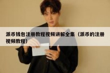 派币钱包注册教程视频讲解全集（派币的注册视频教程）