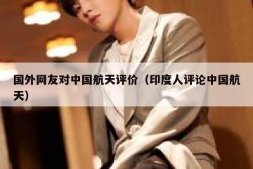 国外网友对中国航天评价（印度人评论中国航天）