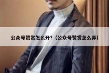 公众号赞赏怎么开?（公众号赞赏怎么弄）