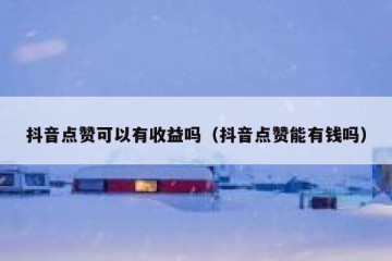 抖音点赞可以有收益吗（抖音点赞能有钱吗）