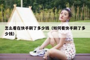 怎么看在快手刷了多少钱（如何看快手刷了多少钱）