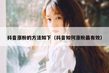 抖音涨粉的方法如下（抖音如何涨粉最有效）