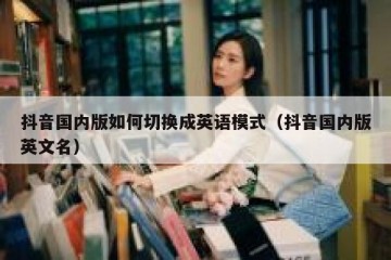抖音国内版如何切换成英语模式（抖音国内版英文名）
