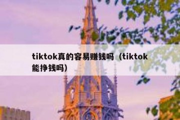 tiktok真的容易赚钱吗（tiktok能挣钱吗）