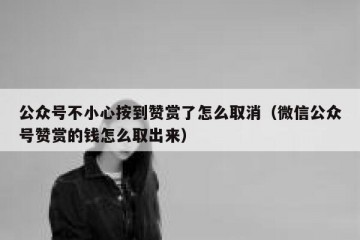 公众号不小心按到赞赏了怎么取消（微信公众号赞赏的钱怎么取出来）