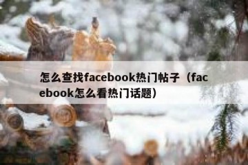 怎么查找facebook热门帖子（facebook怎么看热门话题）