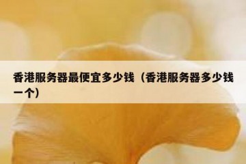 香港服务器最便宜多少钱（香港服务器多少钱一个）