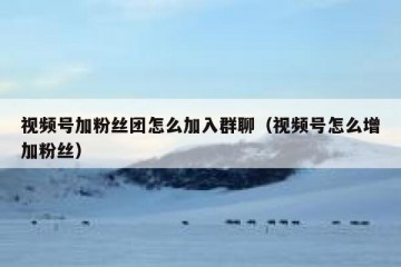 视频号加粉丝团怎么加入群聊（视频号怎么增加粉丝）