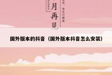 国外版本的抖音（国外版本抖音怎么安装）