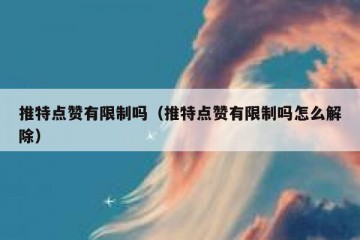 推特点赞有限制吗（推特点赞有限制吗怎么解除）