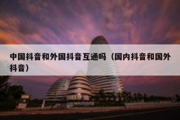 中国抖音和外国抖音互通吗（国内抖音和国外抖音）