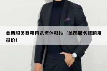 美国服务器租用选恒创科技（美国服务器租用报价）