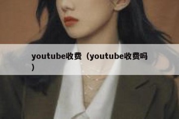 youtube收费（youtube收费吗）