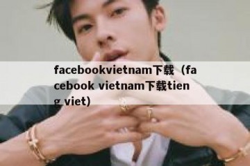 facebookvietnam下载（facebook vietnam下载tieng viet）