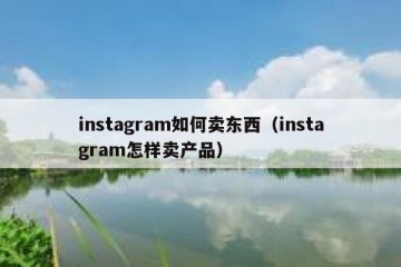 instagram如何卖东西（instagram怎样卖产品）