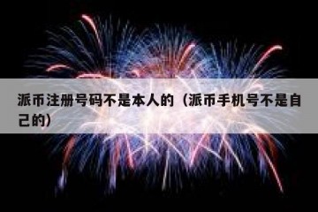 派币注册号码不是本人的（派币手机号不是自己的）