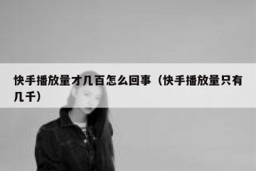 快手播放量才几百怎么回事（快手播放量只有几千）