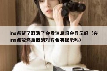 ins点赞了取消了会发消息吗会显示吗（在ins点赞然后取消对方会有提示吗）