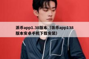 派币app1.38版本（派币app138版本安卓手机下载安装）