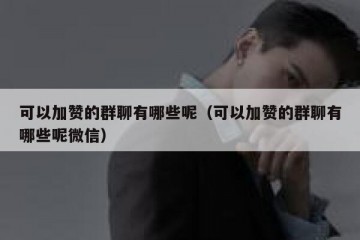 可以加赞的群聊有哪些呢（可以加赞的群聊有哪些呢微信）