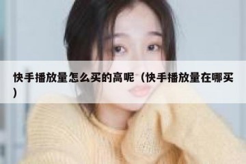 快手播放量怎么买的高呢（快手播放量在哪买）